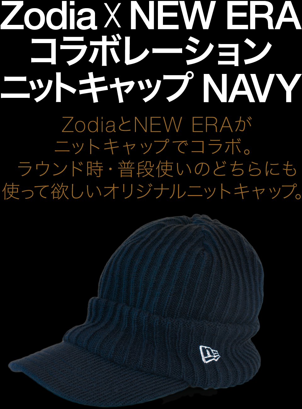 ZodiaとNEW ERAがコラボ。 ラウンド時はもちろん、 普段使いもして欲しい Zodiaオリジナルニットキャップ。